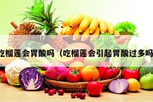 吃榴莲会胃酸吗（吃榴莲会引起胃酸过多吗）