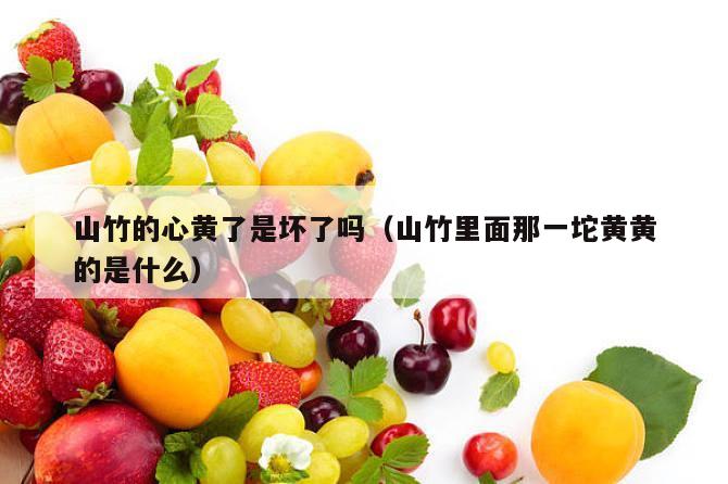 山竹的心黄了是坏了吗（山竹里面那一坨黄黄的是什么）