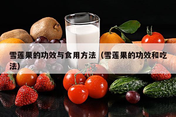 雪莲果的功效与食用方法（雪莲果的功效和吃法）