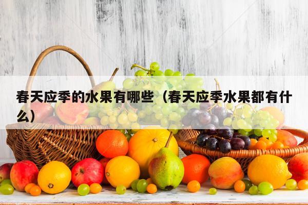 春天应季的水果有哪些（春天应季水果都有什么）