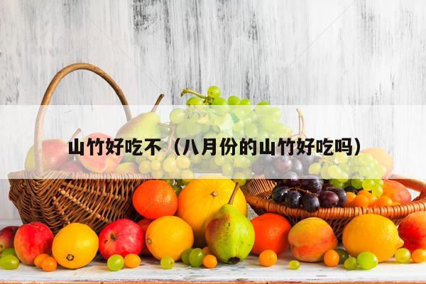山竹好吃不（八月份的山竹好吃吗）