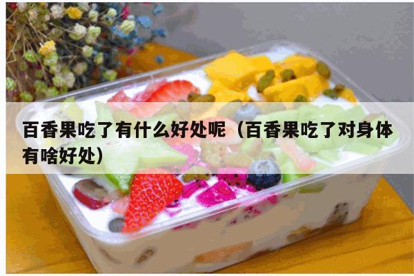 百香果吃了有什么好处呢（百香果吃了对身体有啥好处）