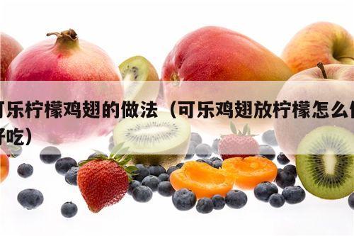 可乐柠檬鸡翅的做法（可乐鸡翅放柠檬怎么做好吃）