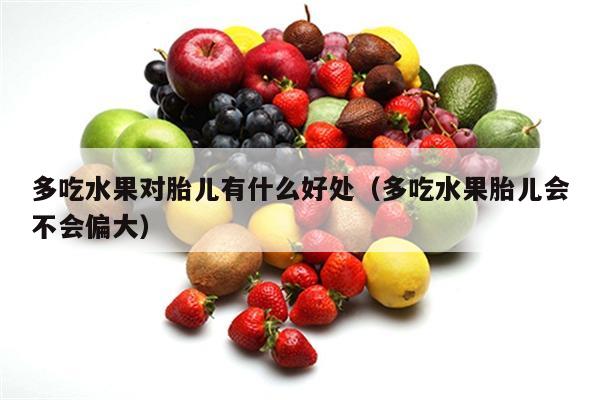 多吃水果对胎儿有什么好处（多吃水果胎儿会不会偏大）