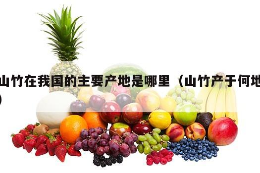 山竹在我国的主要产地是哪里（山竹产于何地）