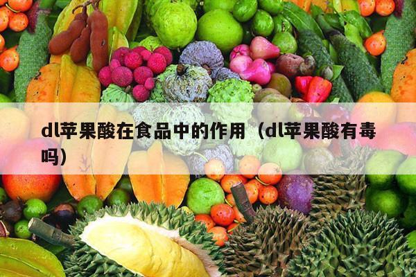 dl苹果酸在食品中的作用（dl苹果酸有毒吗）