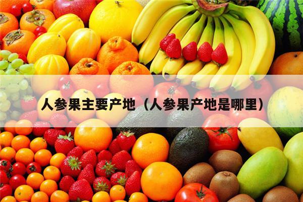 人参果主要产地（人参果产地是哪里）