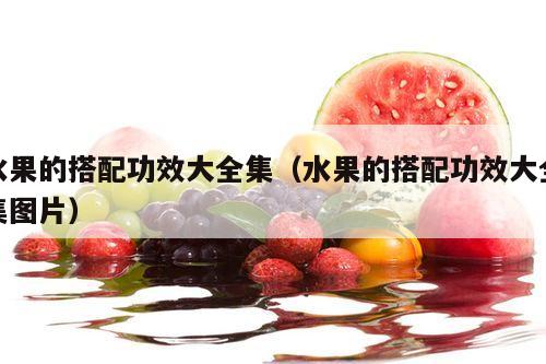 水果的搭配功效大全集（水果的搭配功效大全集图片）