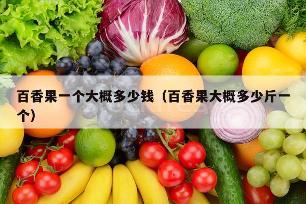 百香果一个大概多少钱（百香果大概多少斤一个）