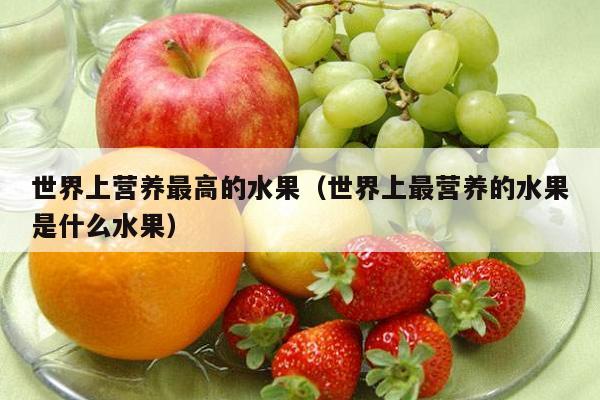 世界上营养最高的水果（世界上最营养的水果是什么水果）