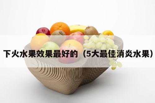 下火水果效果最好的（5大最佳消炎水果）