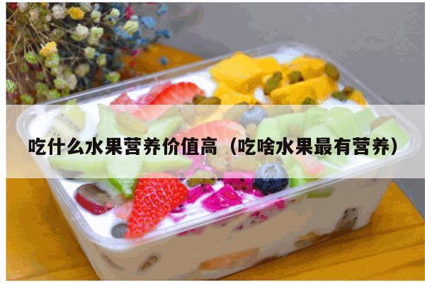 吃什么水果营养价值高（吃啥水果最有营养）