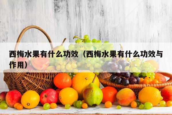 西梅水果有什么功效（西梅水果有什么功效与作用）