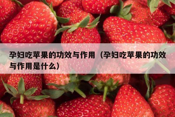 孕妇吃苹果的功效与作用（孕妇吃苹果的功效与作用是什么）
