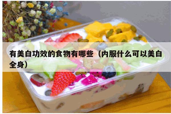 有美白功效的食物有哪些（内服什么可以美白全身）