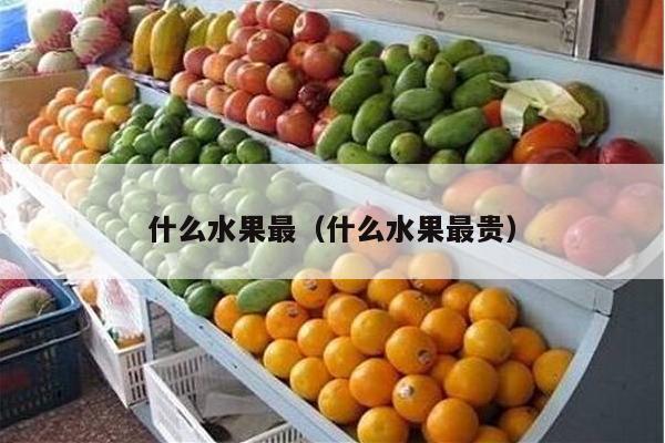什么水果最（什么水果最贵）