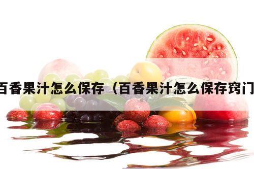 百香果汁怎么保存（百香果汁怎么保存窍门）