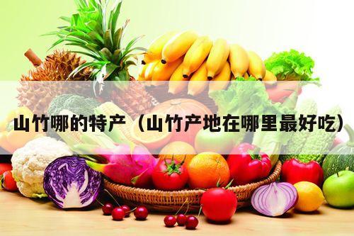 山竹哪的特产（山竹产地在哪里最好吃）