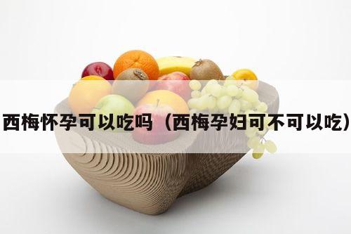 西梅怀孕可以吃吗（西梅孕妇可不可以吃）