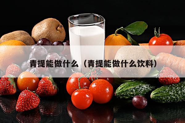 青提能做什么（青提能做什么饮料）